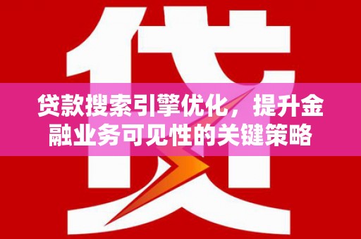 凉城贷款搜索引擎优化，提升金融业务可见性的关键策略