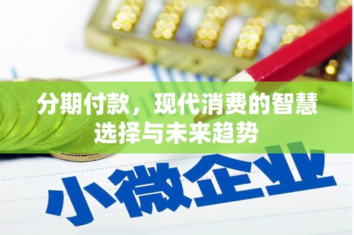 泾县分期付款，现代消费的智慧选择与未来趋势