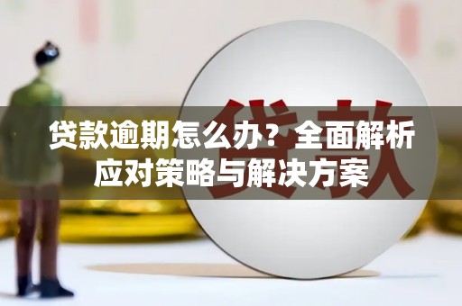 武穴贷款逾期怎么办？全面解析应对策略与解决方案