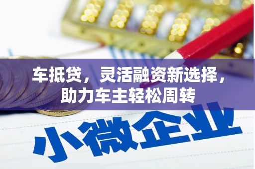 伊犁哈萨克车抵贷，灵活融资新选择，助力车主轻松周转