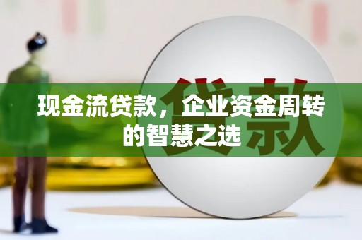 沭阳现金流贷款，企业资金周转的智慧之选