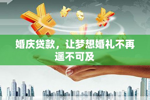端州婚庆贷款，让梦想婚礼不再遥不可及