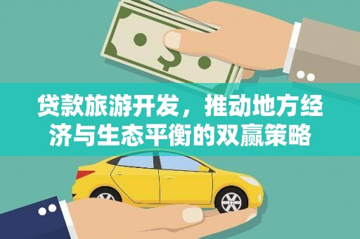 西山贷款旅游开发，推动地方经济与生态平衡的双赢策略