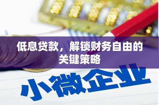 崇仁低息贷款，解锁财务自由的关键策略