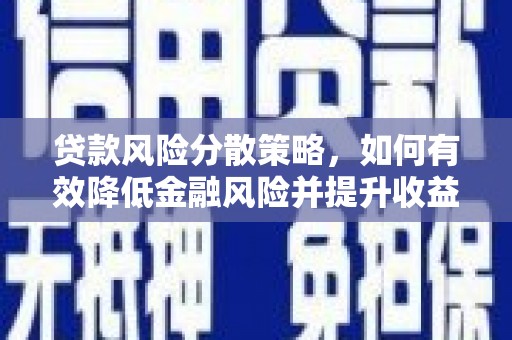富拉尔基贷款风险分散策略，如何有效降低金融风险并提升收益