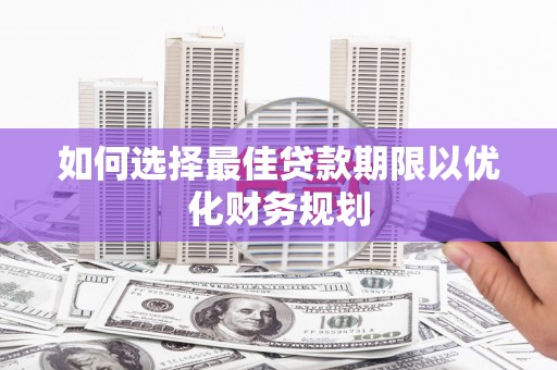 港闸如何选择最佳贷款期限以优化财务规划