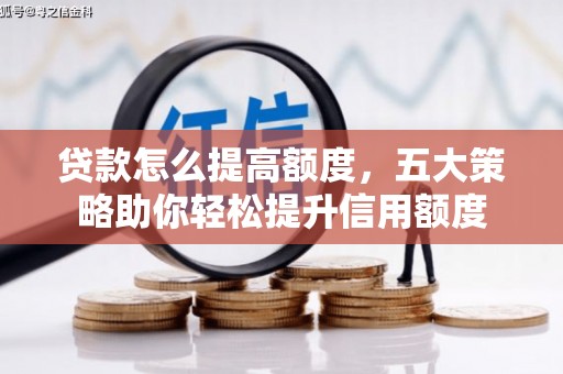 德清贷款怎么提高额度，五大策略助你轻松提升信用额度