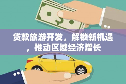 武清贷款旅游开发，解锁新机遇，推动区域经济增长