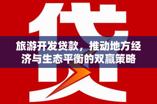 广德旅游开发贷款，推动地方经济与生态平衡的双赢策略