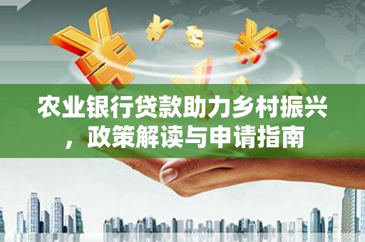 镇平农业银行贷款助力乡村振兴，政策解读与申请指南