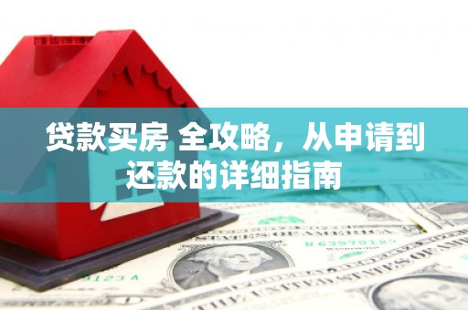 永安贷款买房 全攻略，从申请到还款的详细指南