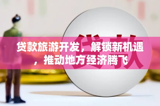 松溪贷款旅游开发，解锁新机遇，推动地方经济腾飞