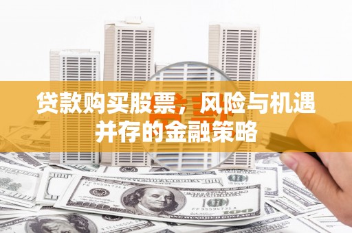 尼玛贷款购买股票，风险与机遇并存的金融策略
