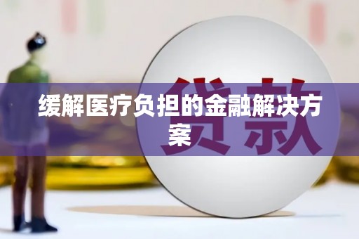 路南缓解医疗负担的金融解决方案