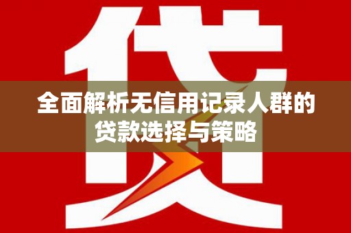 巩留全面解析无信用记录人群的贷款选择与策略