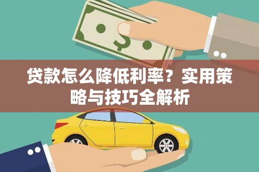 义马贷款怎么降低利率？实用策略与技巧全解析